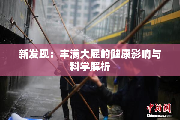 新发现：丰满大屁的健康影响与科学解析