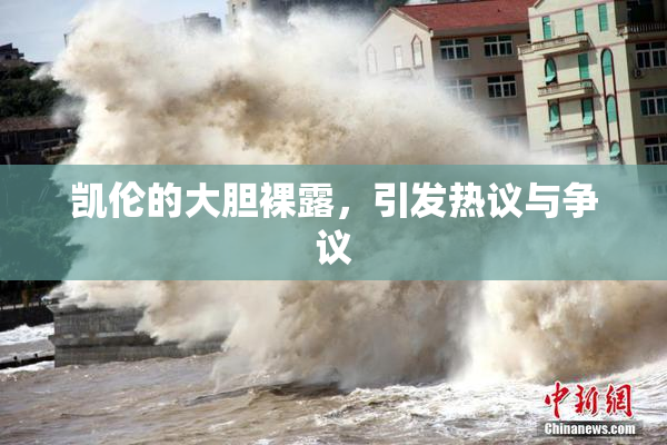 凯伦的大胆裸露，引发热议与争议