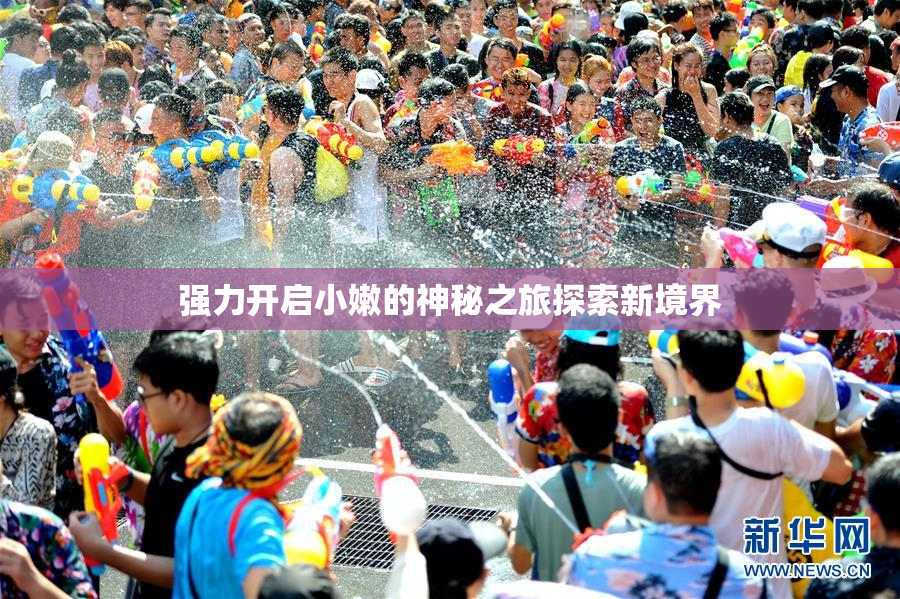 强力开启小嫩的神秘之旅探索新境界