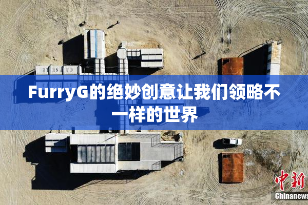 FurryG的绝妙创意让我们领略不一样的世界