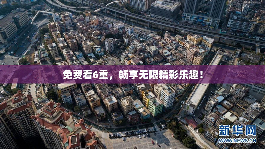 免费看6重，畅享无限精彩乐趣！