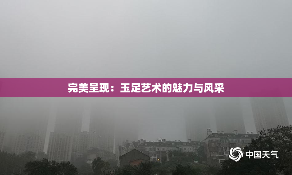 完美呈现：玉足艺术的魅力与风采
