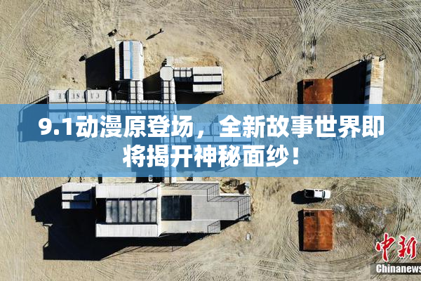 9.1动漫原登场，全新故事世界即将揭开神秘面纱！