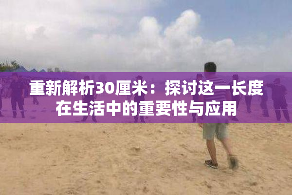 重新解析30厘米：探讨这一长度在生活中的重要性与应用