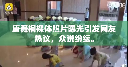 唐舞桐裸体照片曝光引发网友热议，众说纷纭。