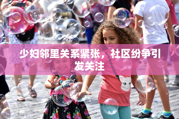 少妇邻里关系紧张，社区纷争引发关注