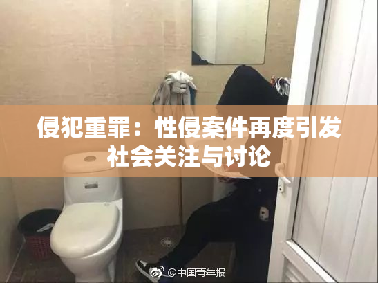 侵犯重罪：性侵案件再度引发社会关注与讨论
