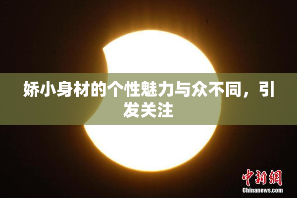 娇小身材的个性魅力与众不同，引发关注