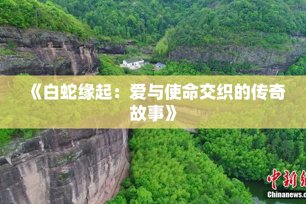 《白蛇缘起：爱与使命交织的传奇故事》