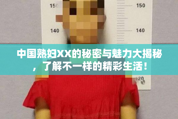 中国熟妇XX的秘密与魅力大揭秘，了解不一样的精彩生活！