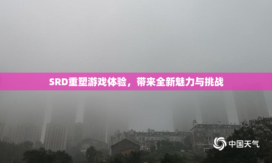 SRD重塑游戏体验，带来全新魅力与挑战