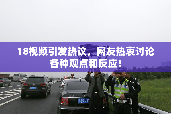 18视频引发热议，网友热衷讨论各种观点和反应！