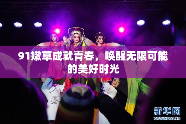 91嫩草成就青春，唤醒无限可能的美好时光