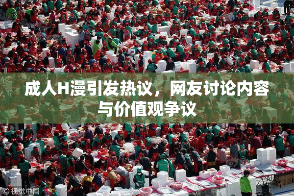 成人H漫引发热议，网友讨论内容与价值观争议