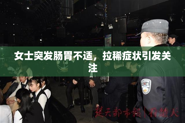 女士突发肠胃不适，拉稀症状引发关注
