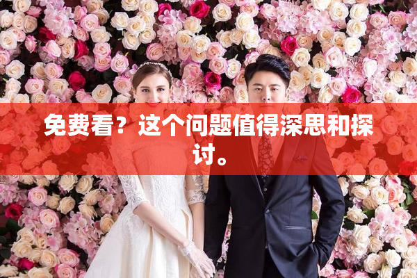 免费看？这个问题值得深思和探讨。