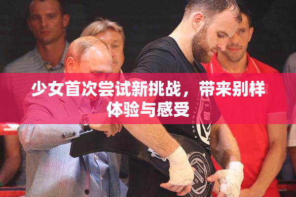 少女首次尝试新挑战，带来别样体验与感受