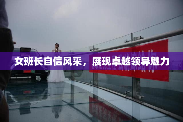 女班长自信风采，展现卓越领导魅力