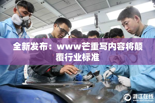 全新发布：www芒重写内容将颠覆行业标准