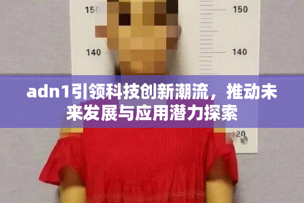 adn1引领科技创新潮流，推动未来发展与应用潜力探索