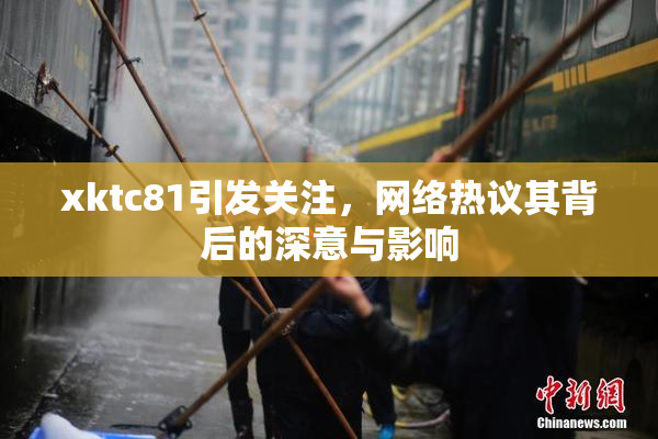 xktc81引发关注，网络热议其背后的深意与影响