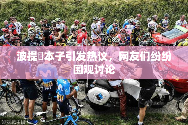 波提歐本子引发热议，网友们纷纷围观讨论