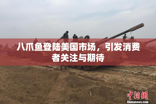 八爪鱼登陆美国市场，引发消费者关注与期待