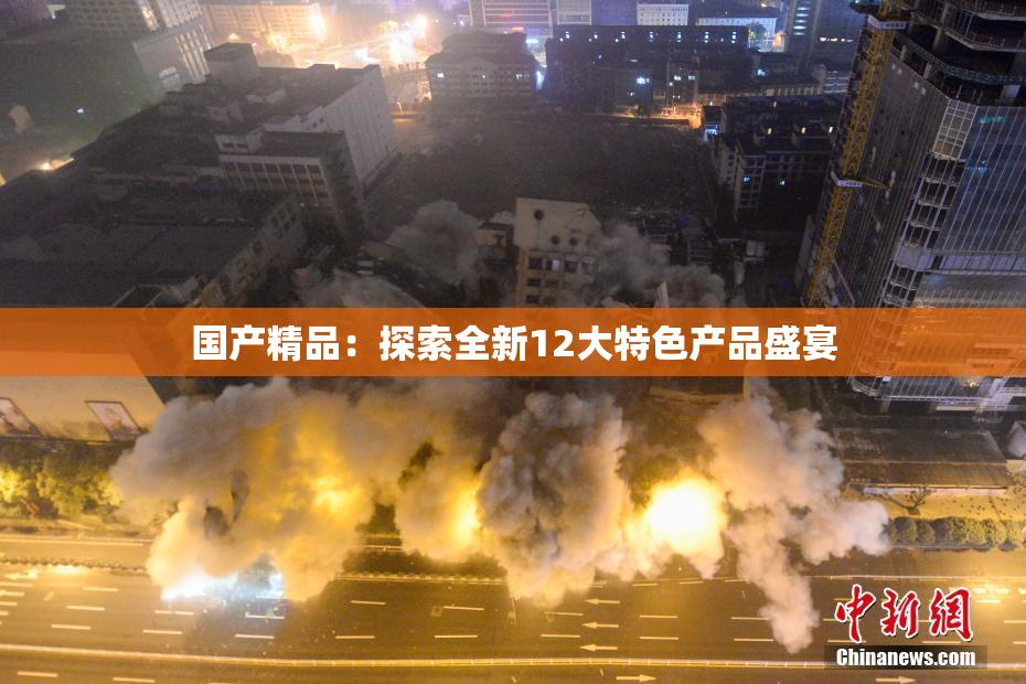 国产精品：探索全新12大特色产品盛宴