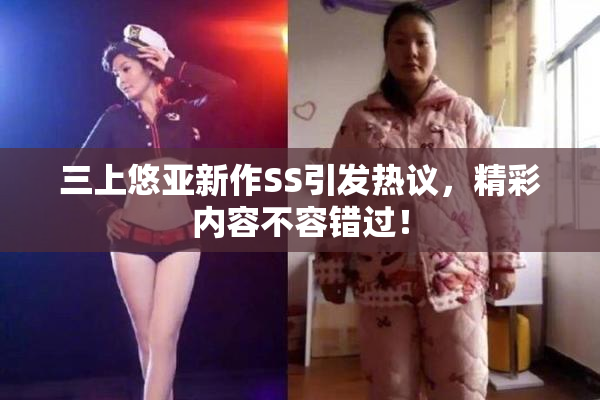 三上悠亚新作SS引发热议，精彩内容不容错过！