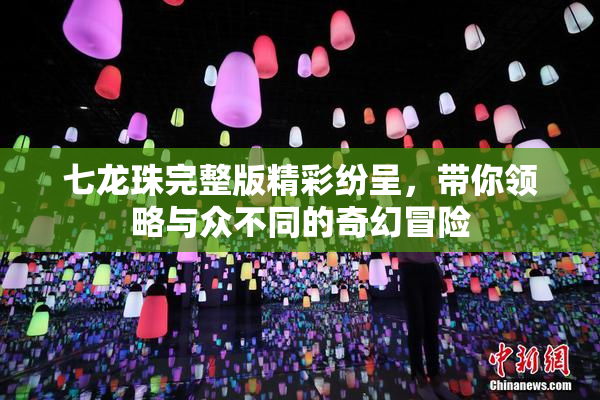 七龙珠完整版精彩纷呈，带你领略与众不同的奇幻冒险