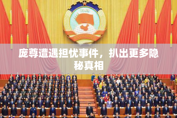 庞尊遭遇担忧事件，扒出更多隐秘真相