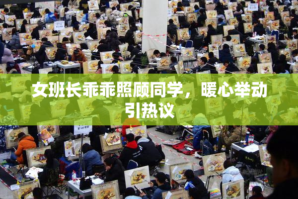 女班长乖乖照顾同学，暖心举动引热议