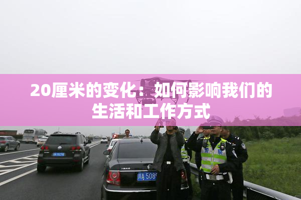 20厘米的变化：如何影响我们的生活和工作方式