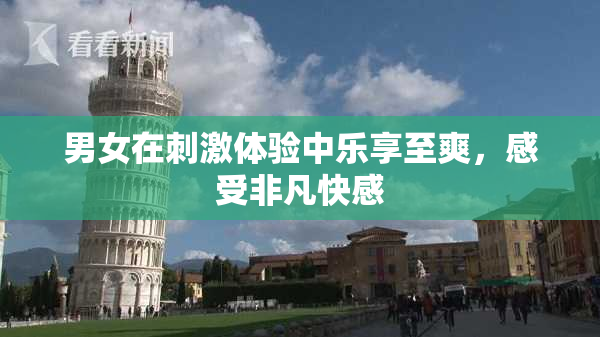 男女在刺激体验中乐享至爽，感受非凡快感