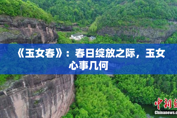 《玉女春》：春日绽放之际，玉女心事几何
