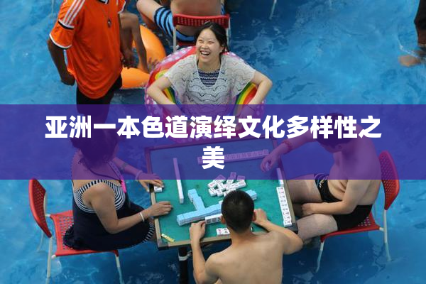亚洲一本色道演绎文化多样性之美