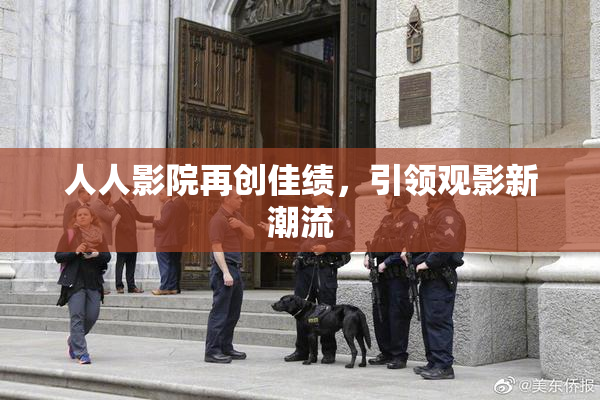 人人影院再创佳绩，引领观影新潮流