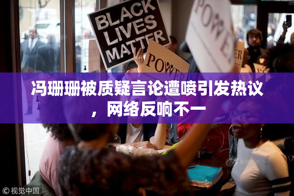 冯珊珊被质疑言论遭喷引发热议，网络反响不一
