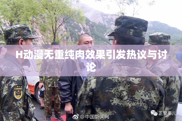 H动漫无重纯肉效果引发热议与讨论