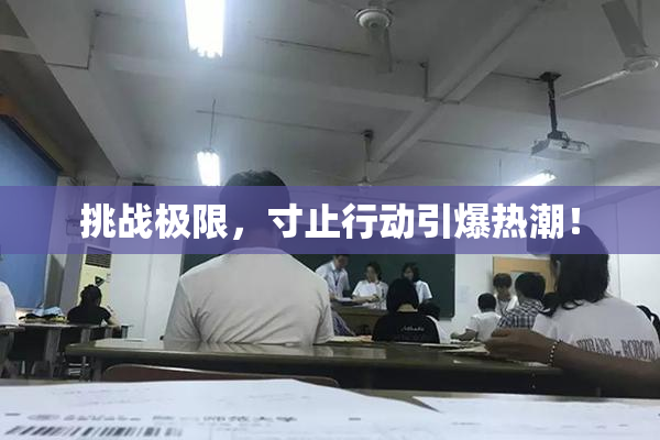 挑战极限，寸止行动引爆热潮！