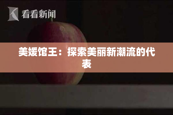 美媛馆王：探索美丽新潮流的代表