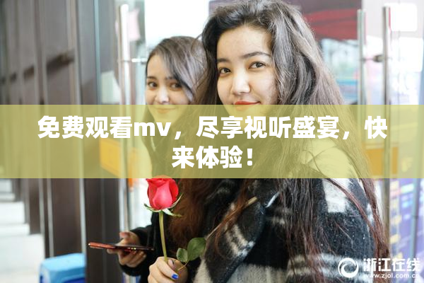 免费观看mv，尽享视听盛宴，快来体验！