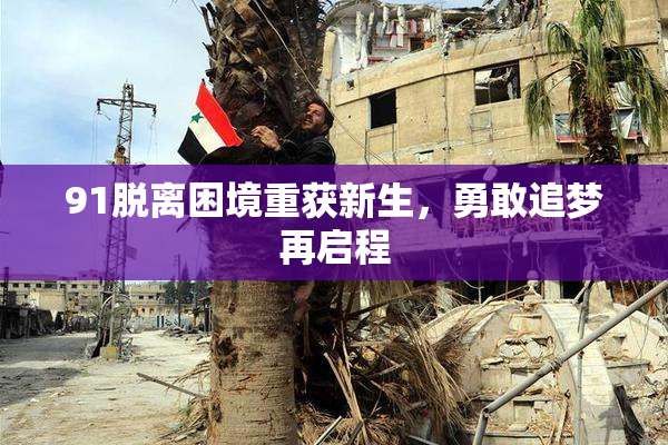 91脱离困境重获新生，勇敢追梦再启程