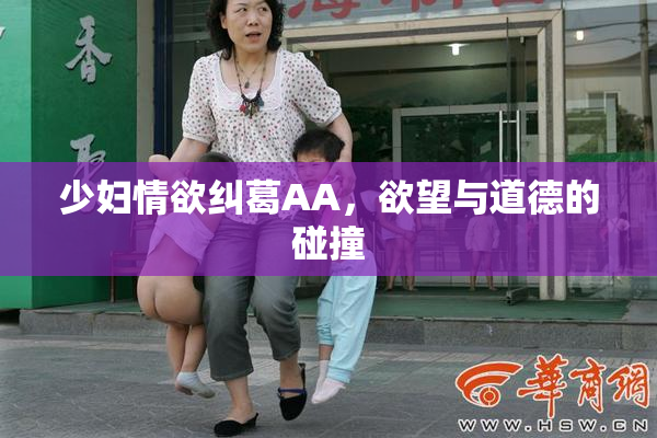 少妇情欲纠葛AA，欲望与道德的碰撞