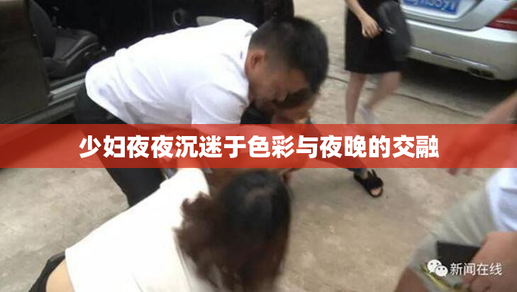 少妇夜夜沉迷于色彩与夜晚的交融