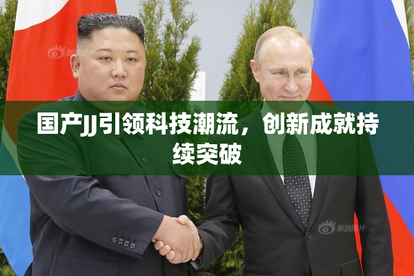 国产JJ引领科技潮流，创新成就持续突破