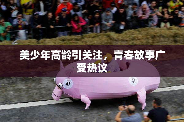 美少年高龄引关注，青春故事广受热议