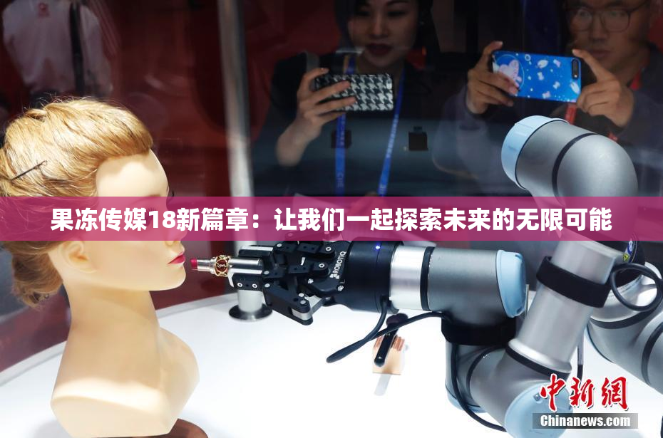 果冻传媒18新篇章：让我们一起探索未来的无限可能