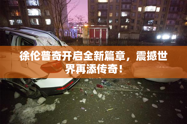 徐伦普奇开启全新篇章，震撼世界再添传奇！