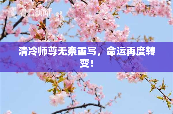 清冷师尊无奈重写，命运再度转变！